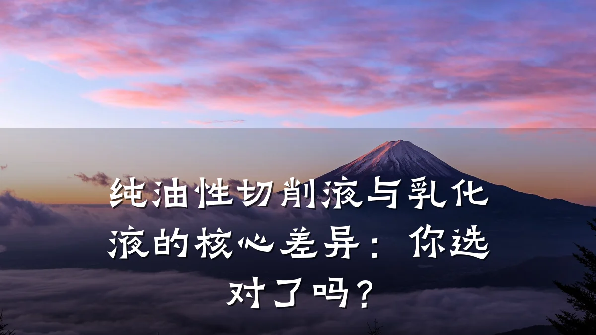 纯油性切削液与乳化液的核心差异：你选对了吗？