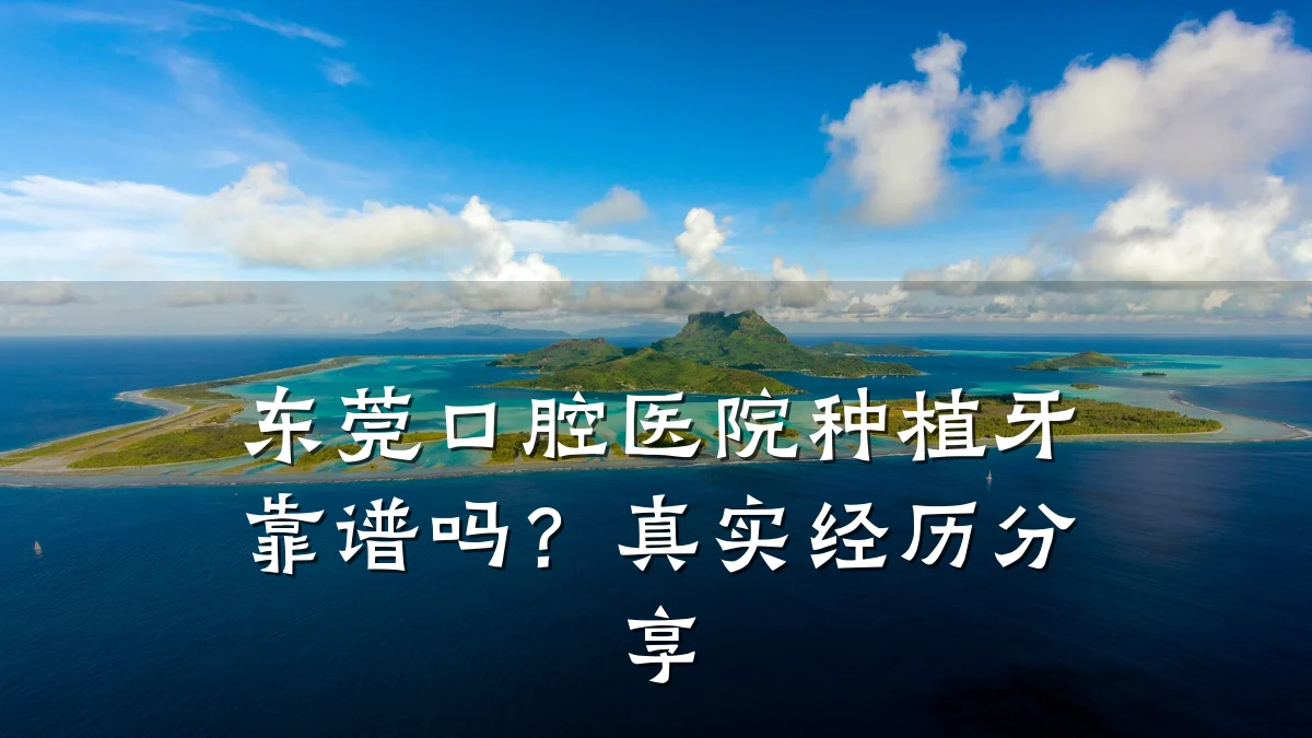 东莞口腔医院种植牙靠谱吗?真实经历分享