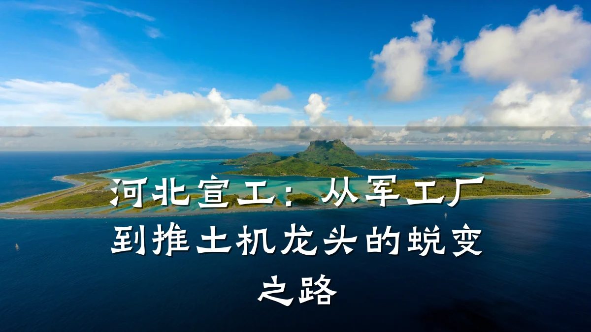 河北宣工:从军工厂到推土机龙头的蜕变之路