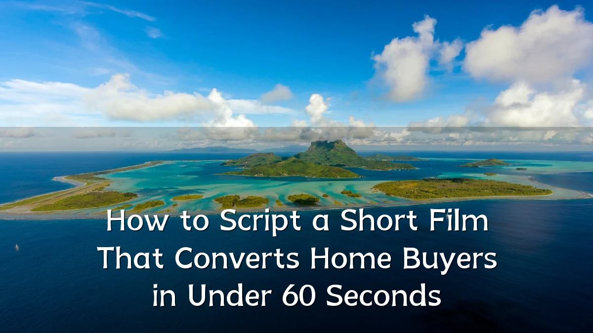 How to Script a Short Film That Converts Home Buyers in Under 60 Seconds