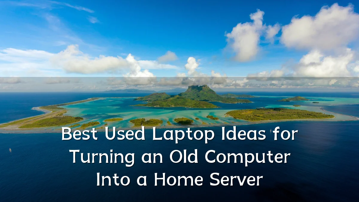 Best Used Laptop Ideas for Turning an Old Computer Into a Home Server