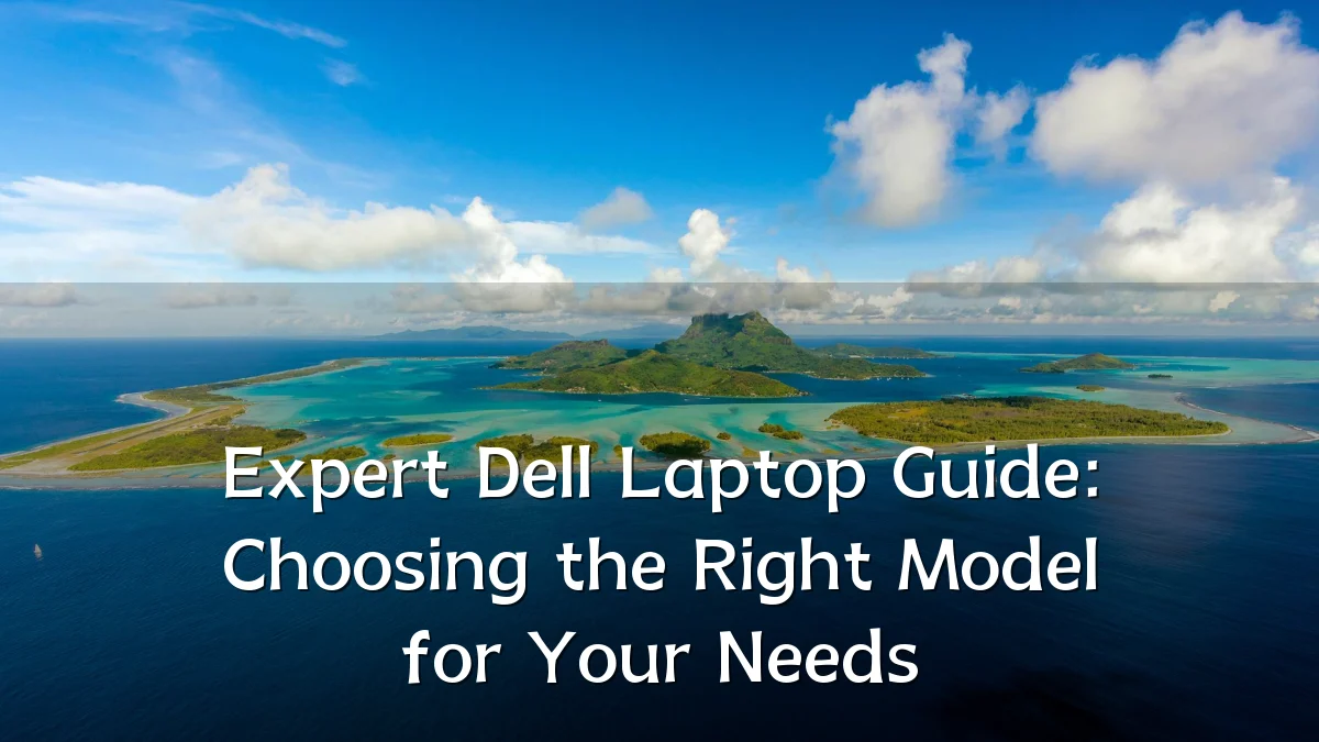 Expert Dell Laptop Guide: Choosing the Right Model for Your Needs