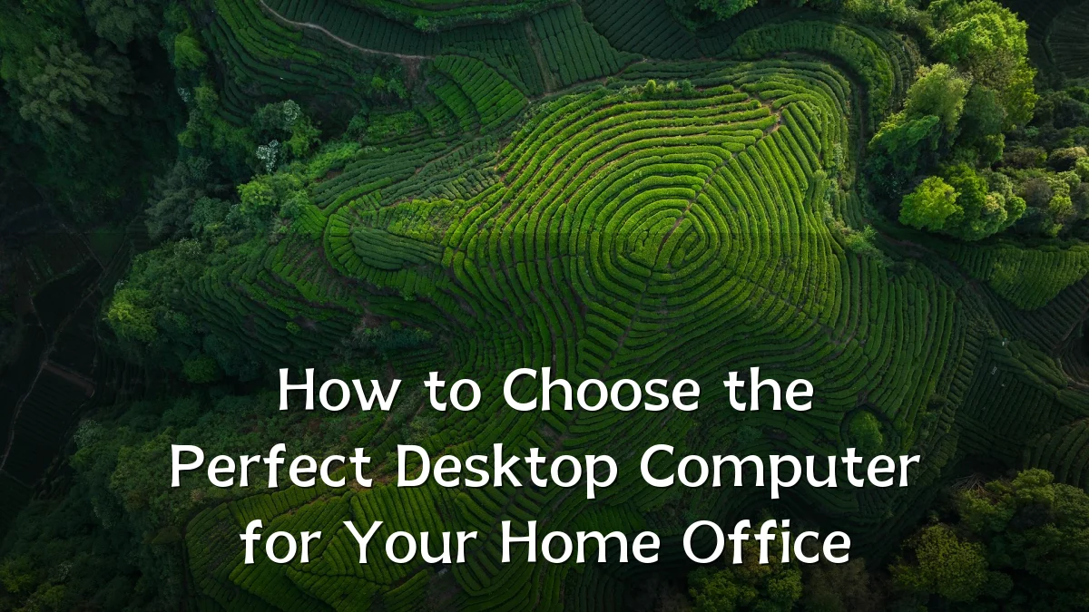 How to Choose the Perfect Desktop Computer for Your Home Office
