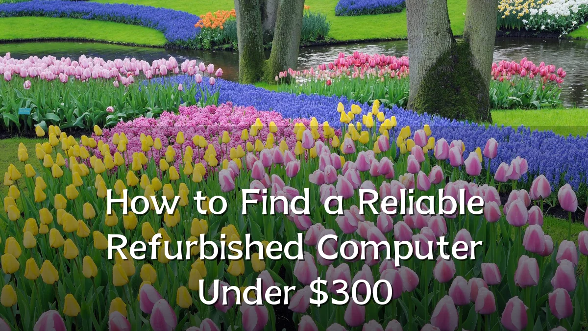 How to Find a Reliable Refurbished Computer Under $300