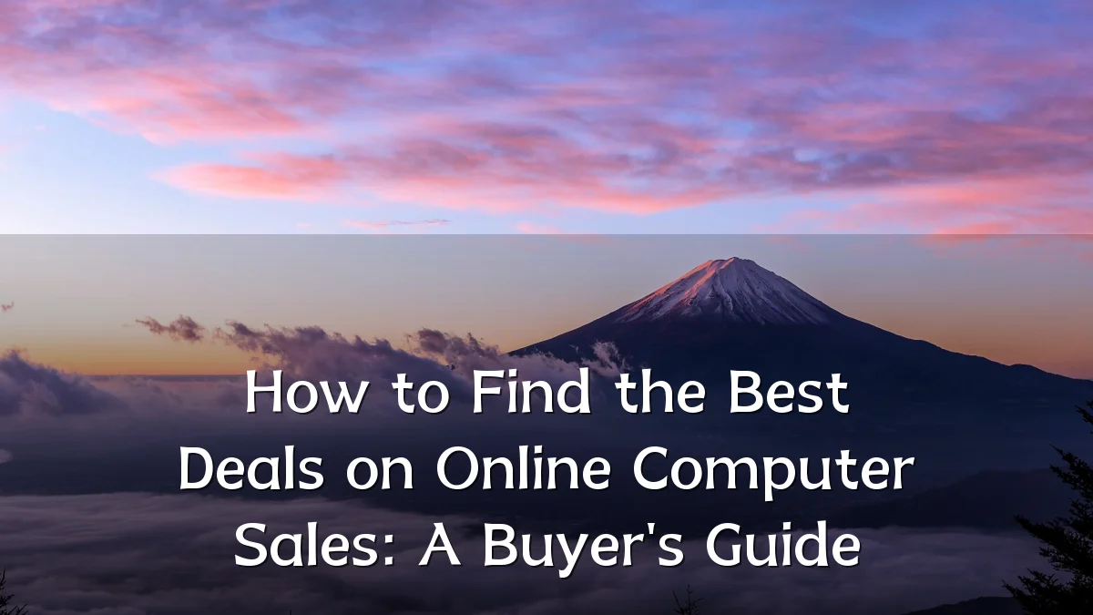 How to Find the Best Deals on Online Computer Sales: A Buyer's Guide