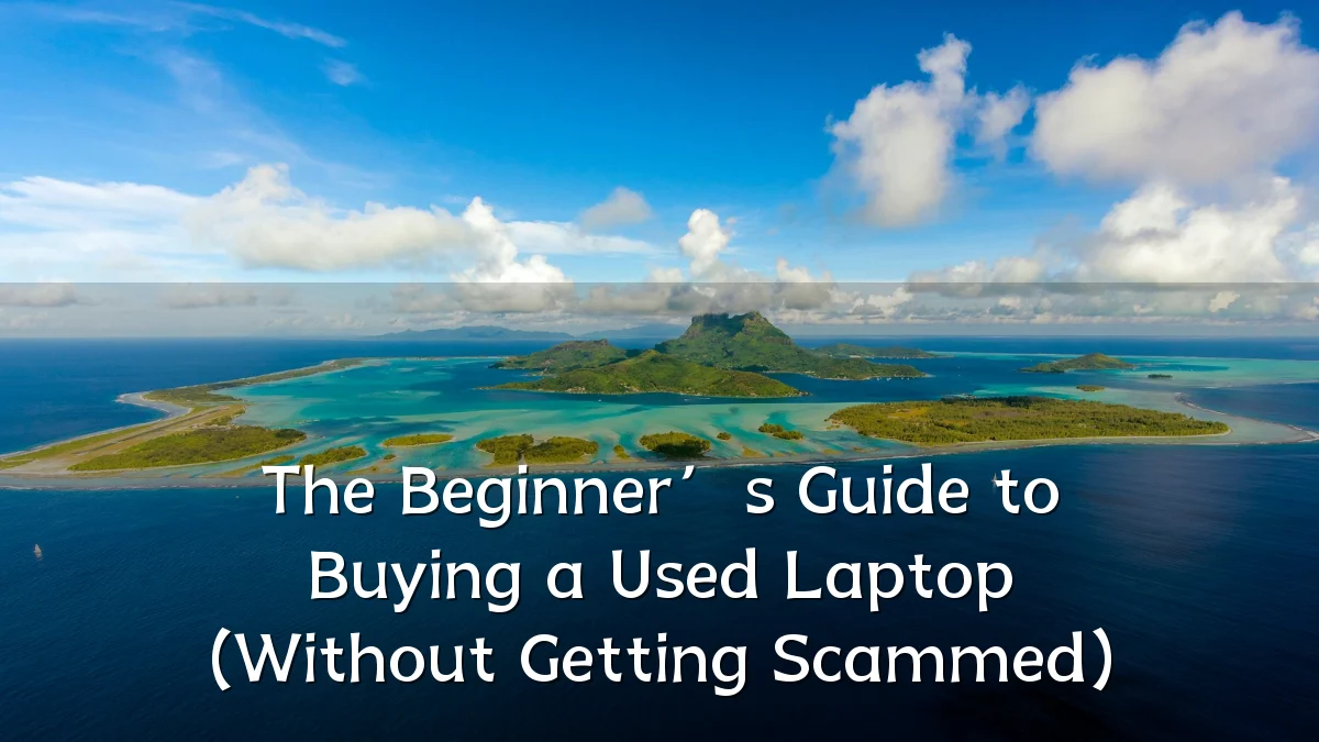 The Beginner’s Guide to Buying a Used Laptop (Without Getting Scammed)
