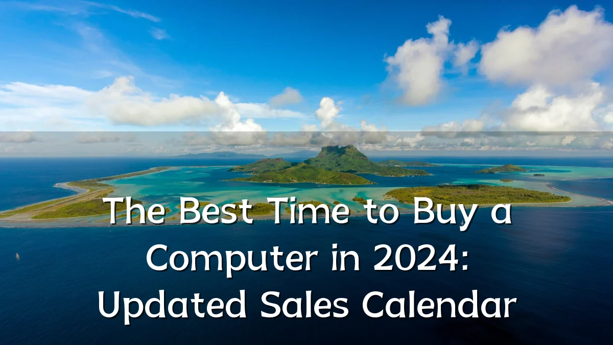 The Best Time to Buy a Computer in 2024: Updated Sales Calendar