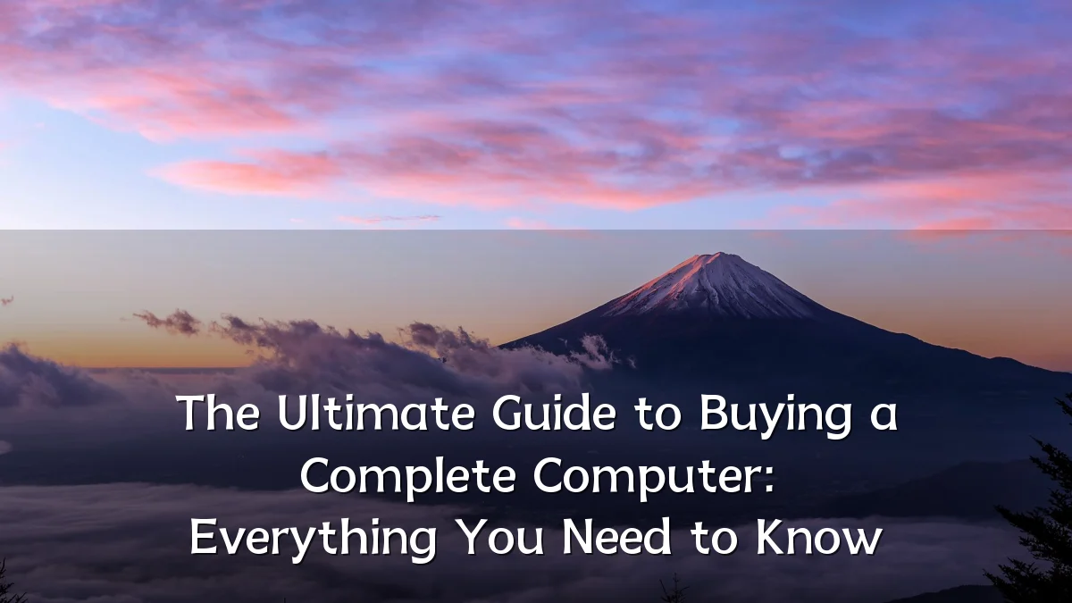 The Ultimate Guide to Buying a Complete Computer: Everything You Need to Know