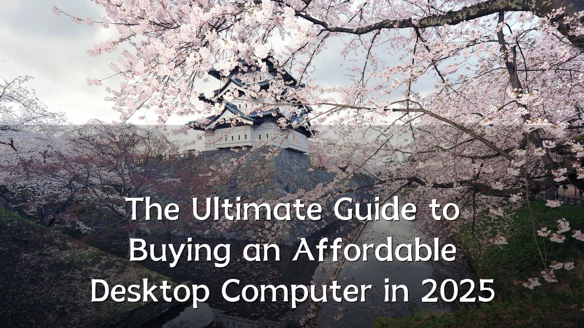 The Ultimate Guide to Buying an Affordable Desktop Computer in 2025