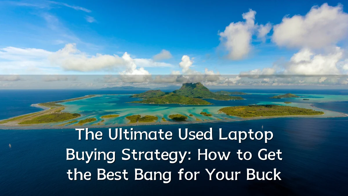 The Ultimate Used Laptop Buying Strategy: How to Get the Best Bang for Your Buck