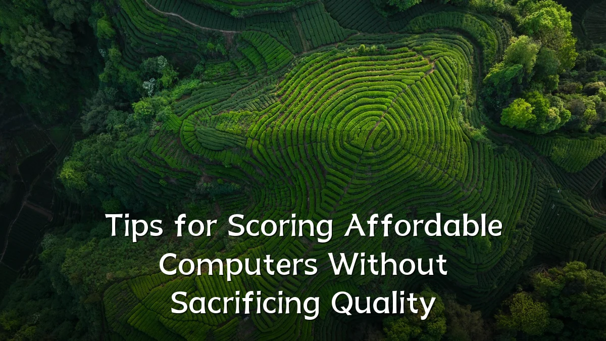 Tips for Scoring Affordable Computers Without Sacrificing Quality