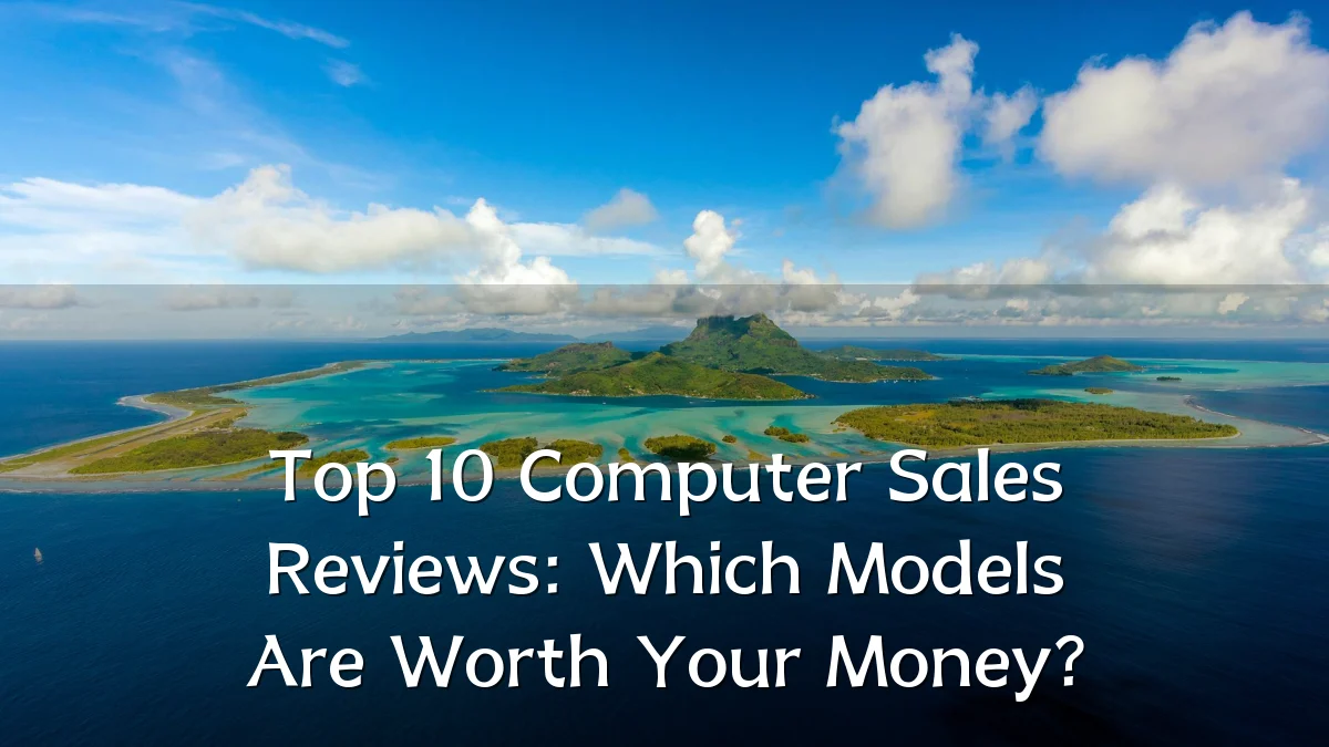 Top 10 Computer Sales Reviews: Which Models Are Worth Your Money?