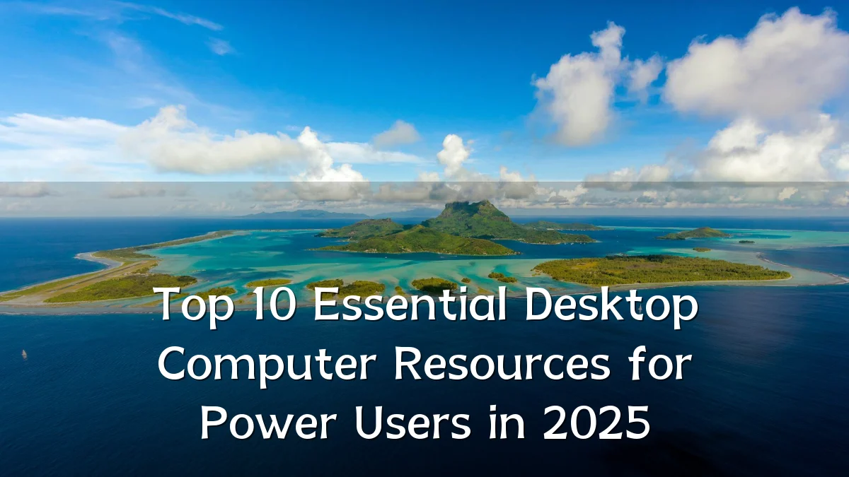 Top 10 Essential Desktop Computer Resources for Power Users in 2025