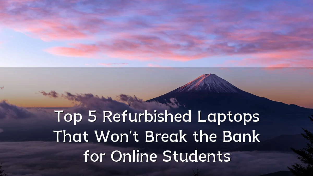 Top 5 Refurbished Laptops That Won't Break the Bank for Online Students
