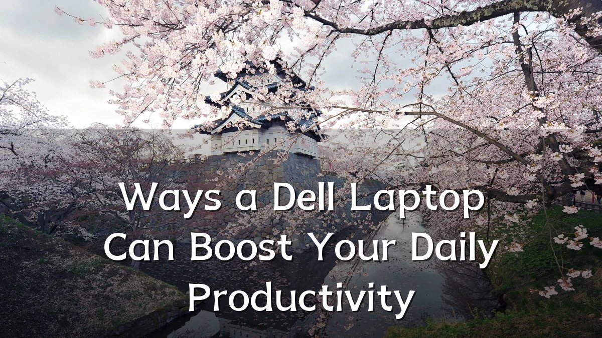 Ways a Dell Laptop Can Boost Your Daily Productivity