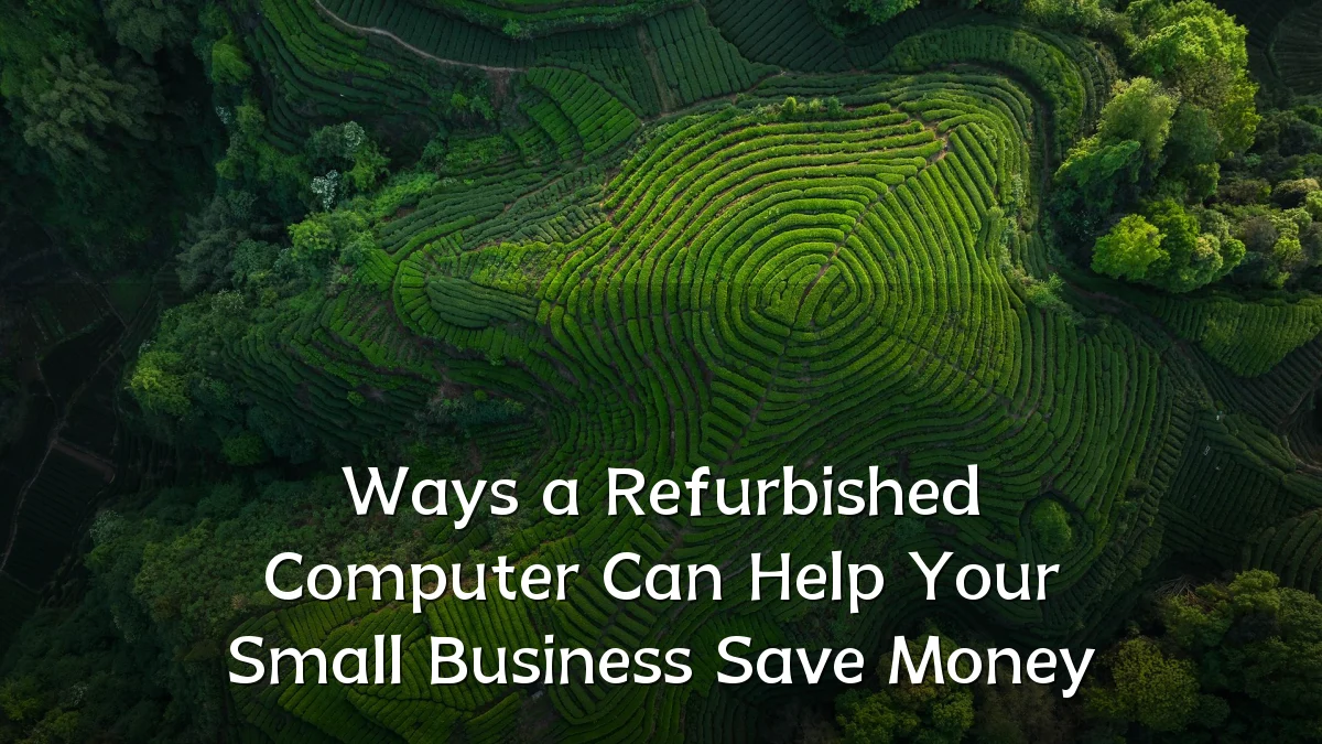 Ways a Refurbished Computer Can Help Your Small Business Save Money