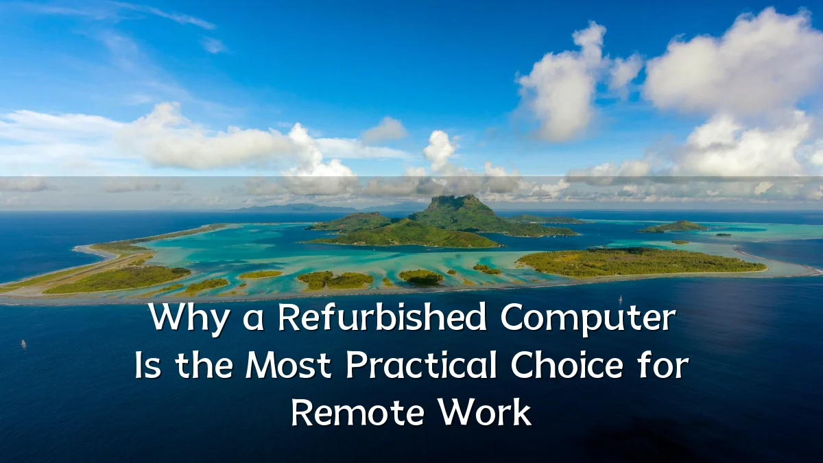 Why a Refurbished Computer Is the Most Practical Choice for Remote Work