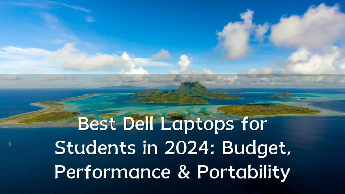 Best Dell Laptops for Students in 2024: Budget, Performance & Portability