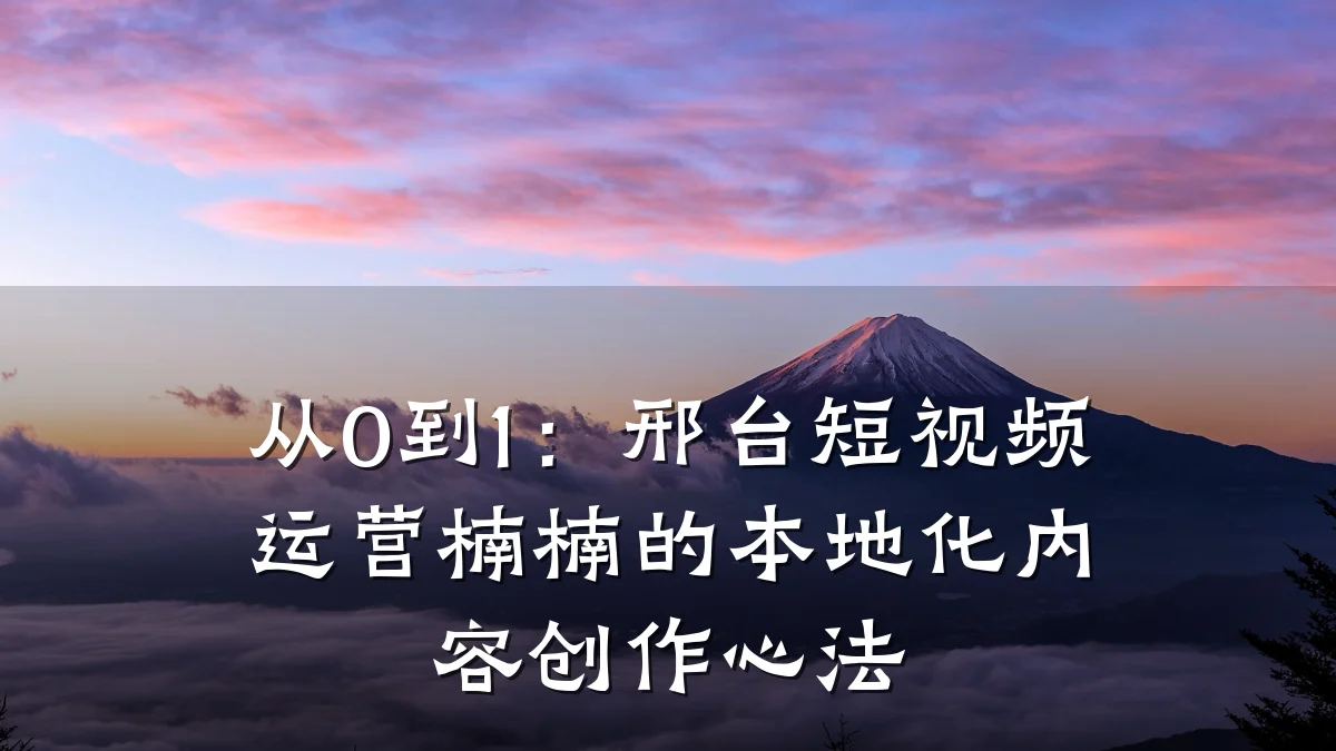 从0到1：邢台短视频运营楠楠的本地化内容创作心法