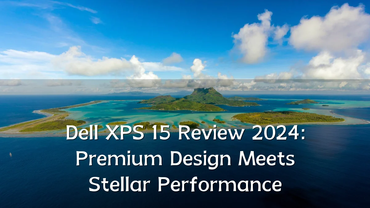 Dell XPS 15 Review 2024: Premium Design Meets Stellar Performance