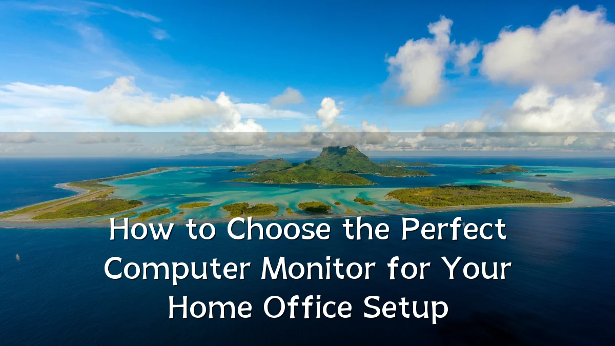 How to Choose the Perfect Computer Monitor for Your Home Office Setup