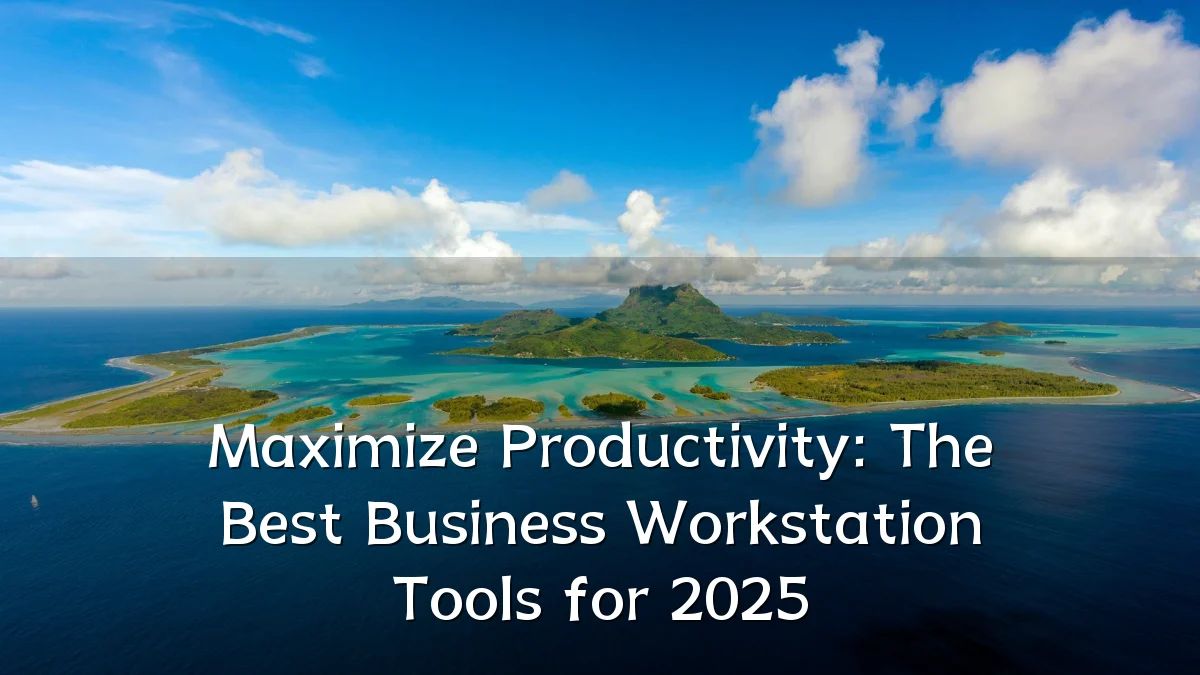 Maximize Productivity: The Best Business Workstation Tools for 2025