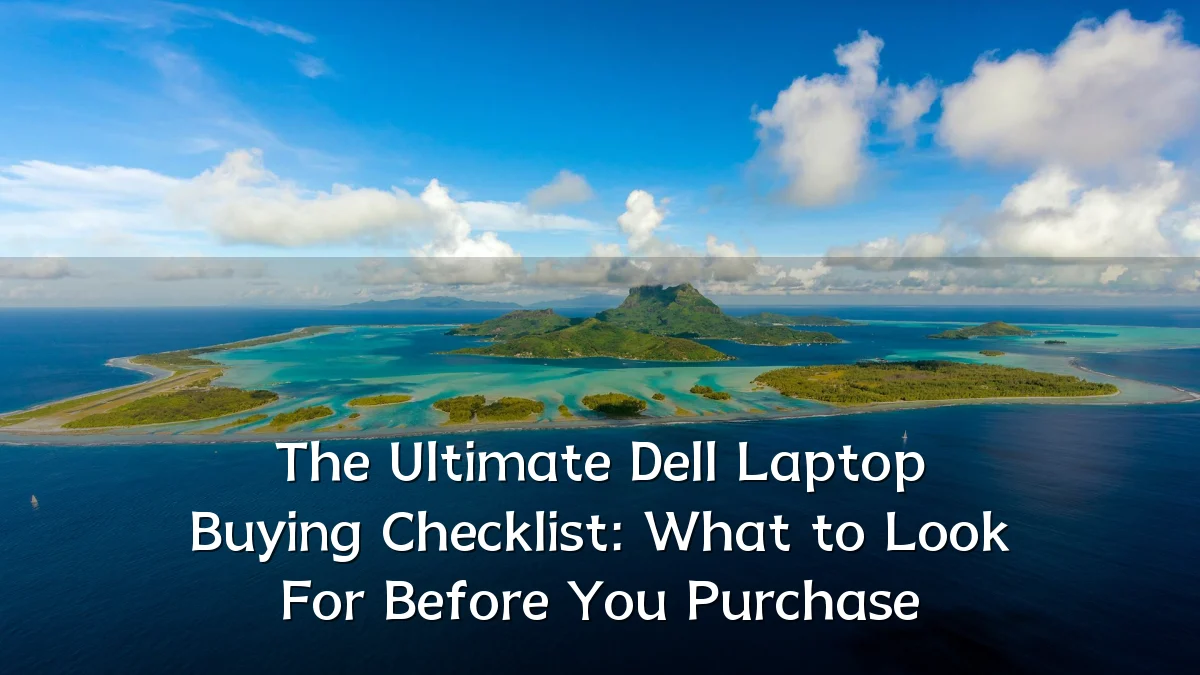 The Ultimate Dell Laptop Buying Checklist: What to Look For Before You Purchase