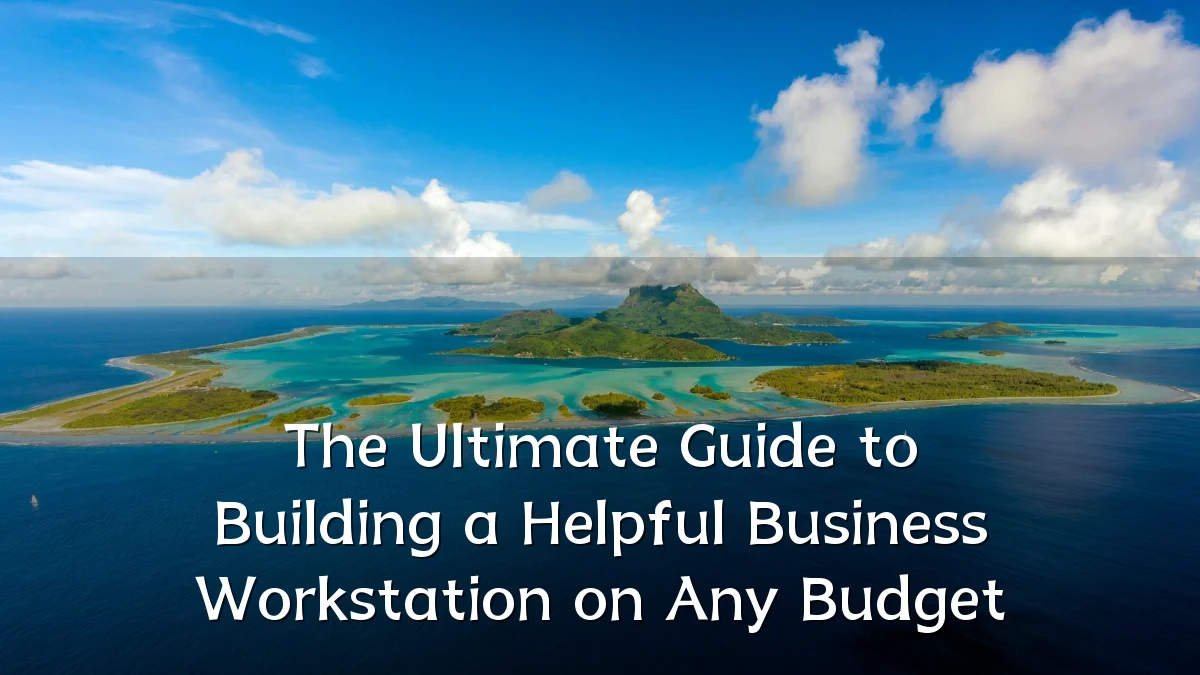 The Ultimate Guide to Building a Helpful Business Workstation on Any Budget
