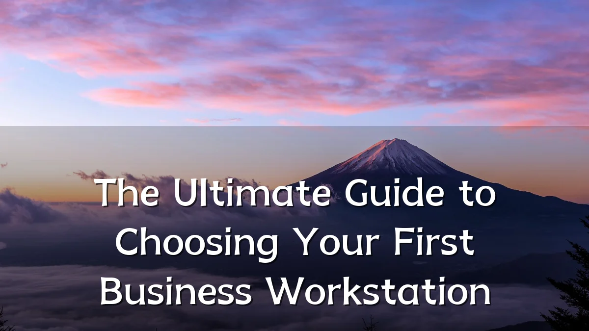 The Ultimate Guide to Choosing Your First Business Workstation