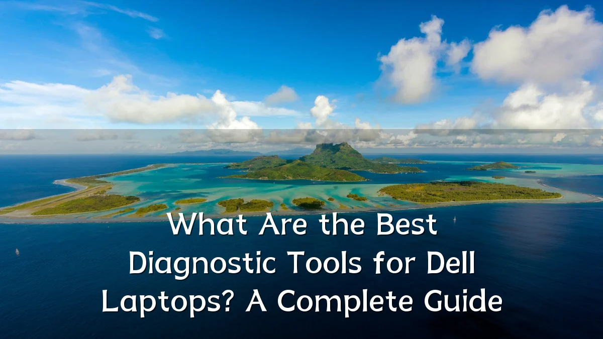 What Are the Best Diagnostic Tools for Dell Laptops? A Complete Guide