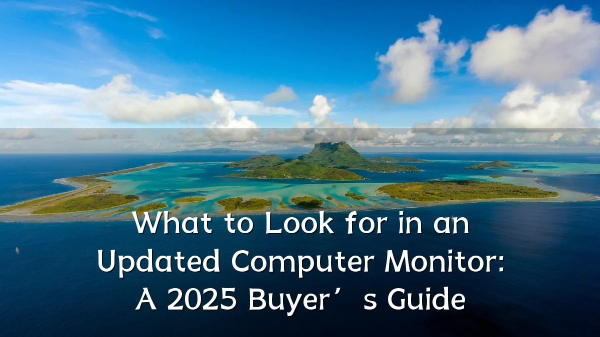 What to Look for in an Updated Computer Monitor: A 2025 Buyer’s Guide