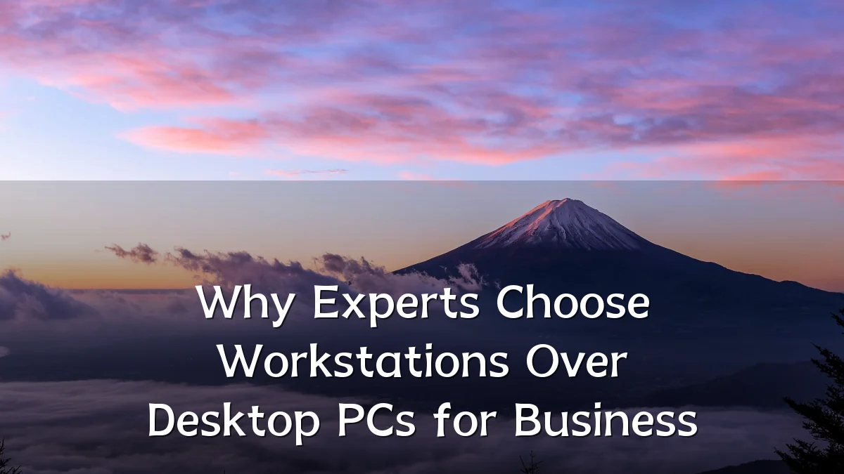 Why Experts Choose Workstations Over Desktop PCs for Business
