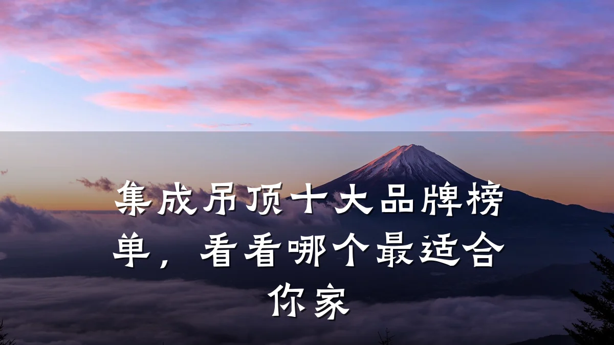 集成吊顶十大品牌榜单，看看哪个最适合你家